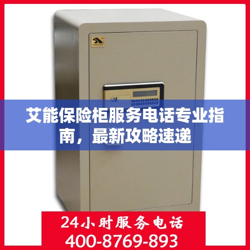 艾能保险柜服务电话专业指南，最新攻略速递
