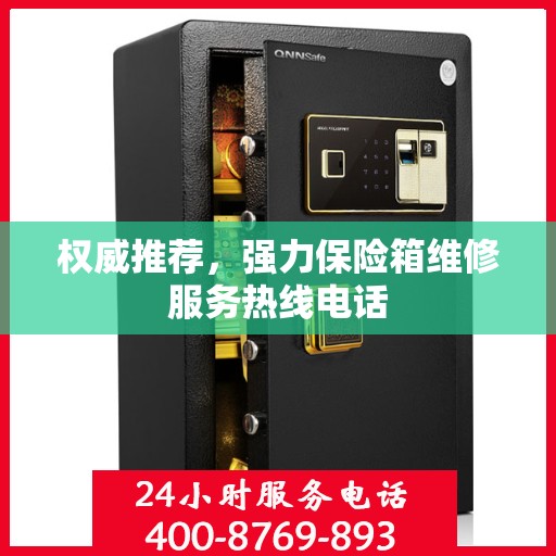 权威推荐，强力保险箱维修服务热线电话