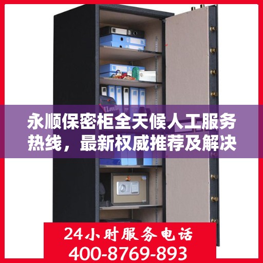 永顺保密柜全天候人工服务热线，最新权威推荐及解决方案