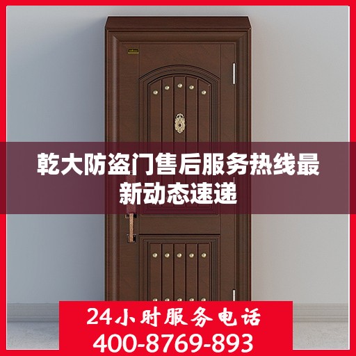 乾大防盗门售后服务热线最新动态速递