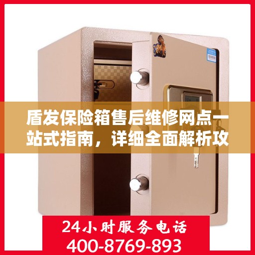 盾发保险箱售后维修网点一站式指南，详细全面解析攻略