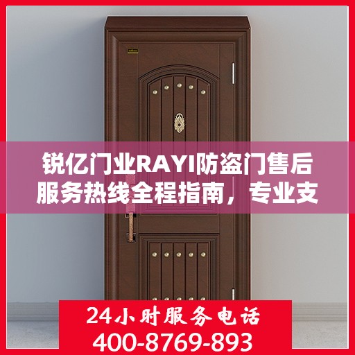 锐亿门业RAYI防盗门售后服务热线全程指南，专业支持，最新售后攻略