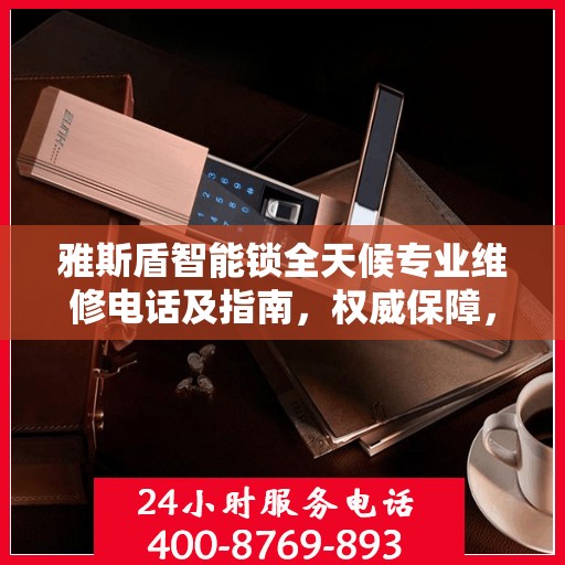 雅斯盾智能锁全天候专业维修电话及指南，权威保障，无忧服务体验