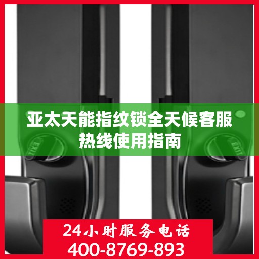 亚太天能指纹锁全天候客服热线使用指南