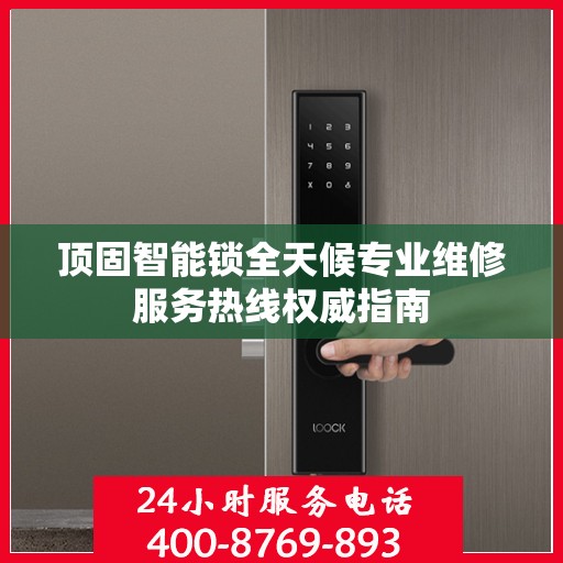 顶固智能锁全天候专业维修服务热线权威指南