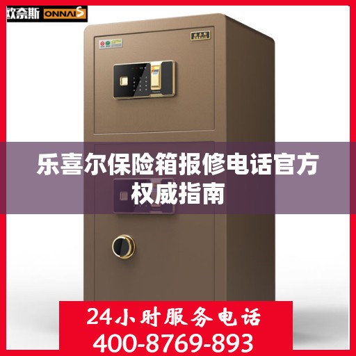 乐喜尔保险箱报修电话官方权威指南