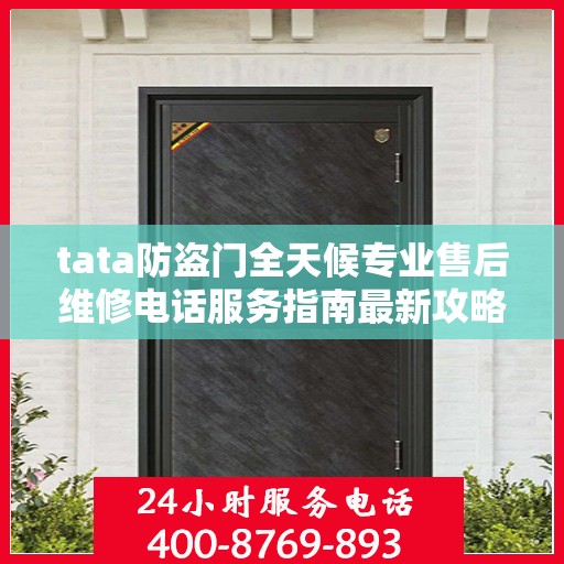 tata防盗门全天候专业售后维修电话服务指南最新攻略