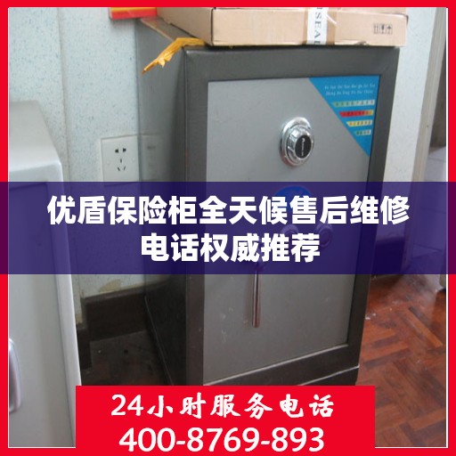 优盾保险柜全天候售后维修电话权威推荐