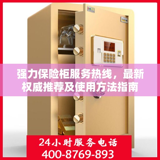 强力保险柜服务热线，最新权威推荐及使用方法指南