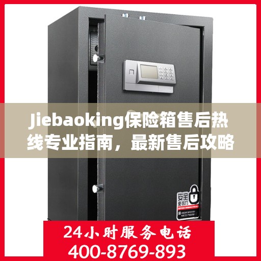 Jiebaoking保险箱售后热线专业指南，最新售后攻略与解决方案