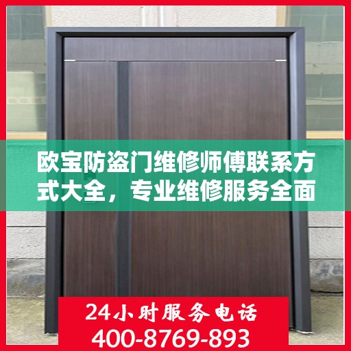 欧宝防盗门维修师傅联系方式大全，专业维修服务全面攻略