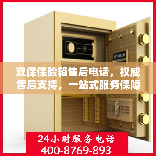 双保保险箱售后电话，权威售后支持，一站式服务保障