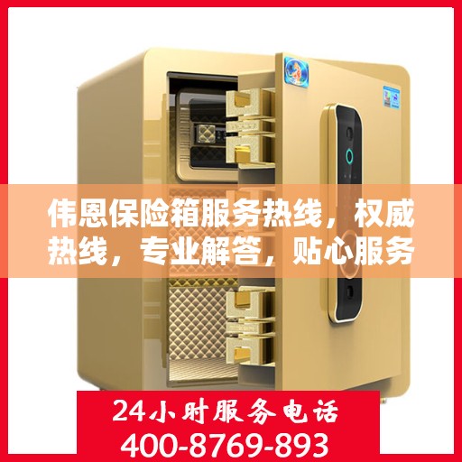 伟恩保险箱服务热线，权威热线，专业解答，贴心服务！