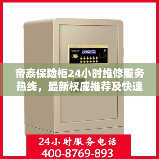 帝泰保险柜24小时维修服务热线，最新权威推荐及快速解决方案
