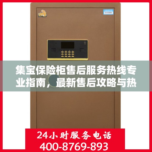 集宝保险柜售后服务热线专业指南，最新售后攻略与热线支持
