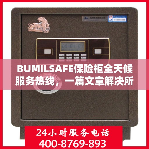 BUMILSAFE保险柜全天候服务热线，一篇文章解决所有疑问