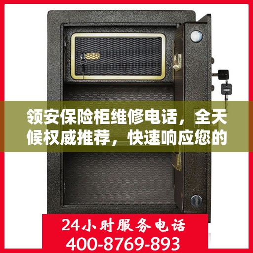 领安保险柜维修电话，全天候权威推荐，快速响应您的需求！