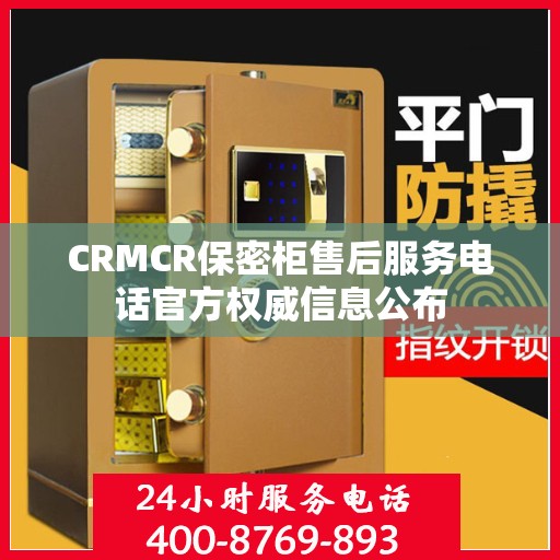 CRMCR保密柜售后服务电话官方权威信息公布