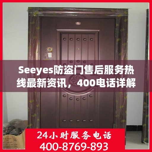 Seeyes防盗门售后服务热线最新资讯，400电话详解