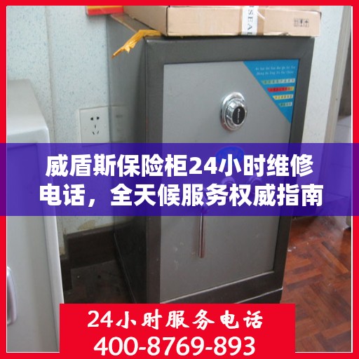 威盾斯保险柜24小时维修电话，全天候服务权威指南