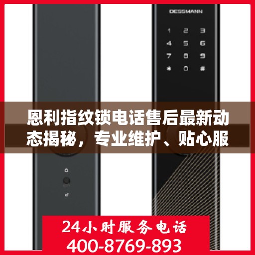 恩利指纹锁电话售后最新动态揭秘，专业维护、贴心服务进展播报