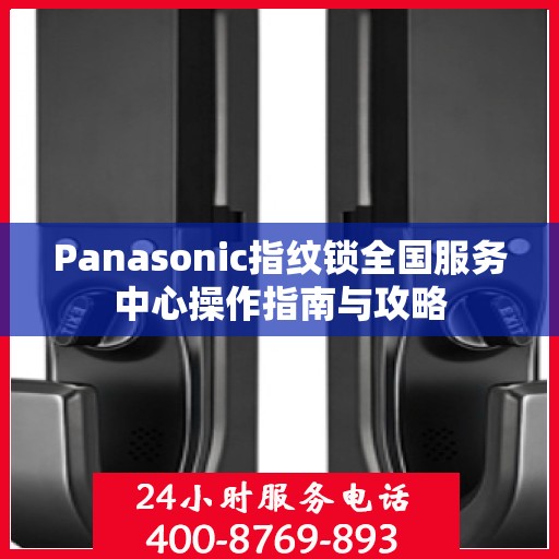 Panasonic指纹锁全国服务中心操作指南与攻略