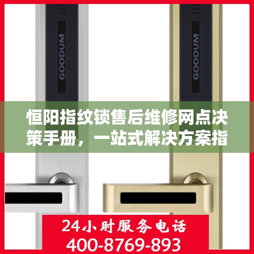 恒阳指纹锁售后维修网点决策手册，一站式解决方案指南