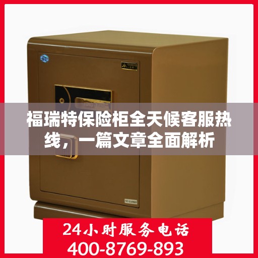 福瑞特保险柜全天候客服热线，一篇文章全面解析