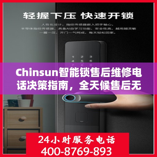 Chinsun智能锁售后维修电话决策指南，全天候售后无忧服务保障