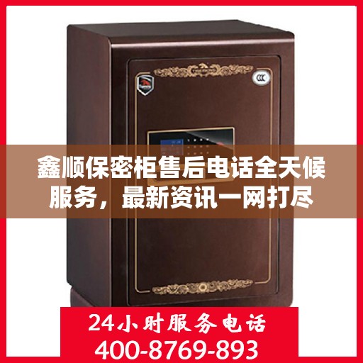鑫顺保密柜售后电话全天候服务，最新资讯一网打尽
