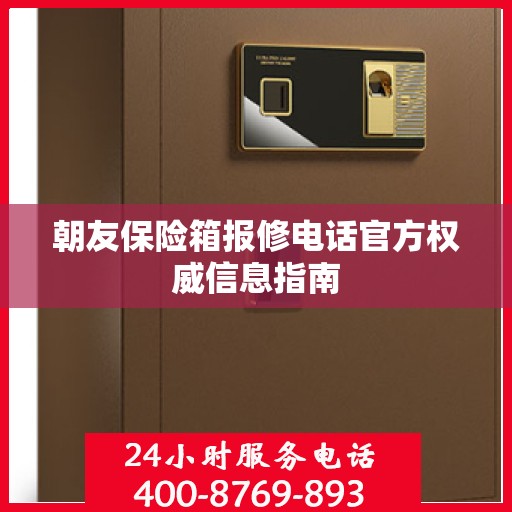 朝友保险箱报修电话官方权威信息指南