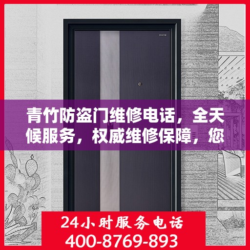 青竹防盗门维修电话，全天候服务，权威维修保障，您的安全我们守护！