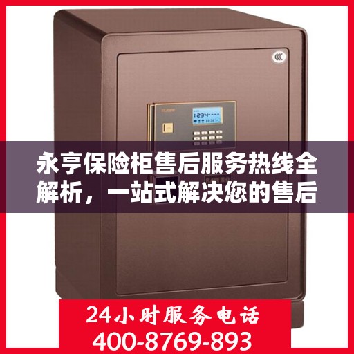 永亨保险柜售后服务热线全解析，一站式解决您的售后需求