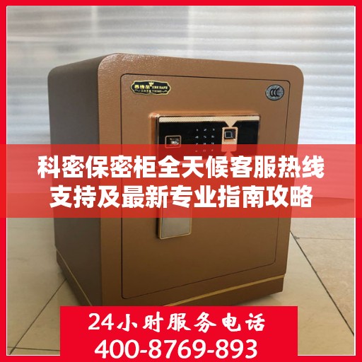 科密保密柜全天候客服热线支持及最新专业指南攻略
