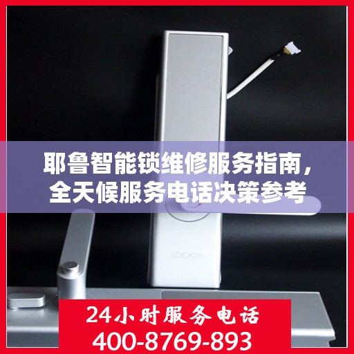 耶鲁智能锁维修服务指南，全天候服务电话决策参考