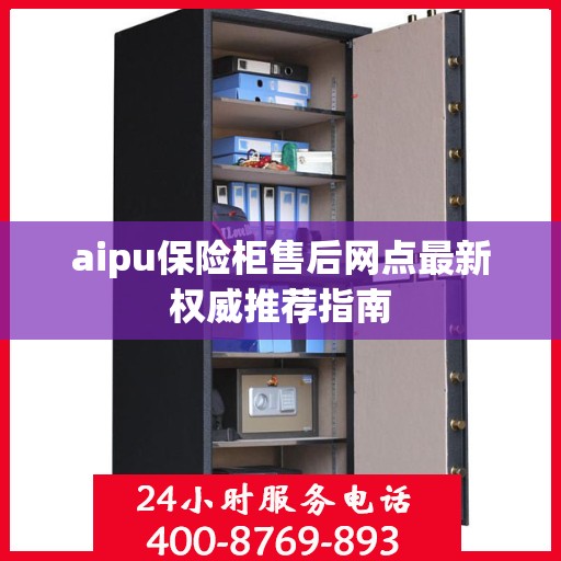 aipu保险柜售后网点最新权威推荐指南
