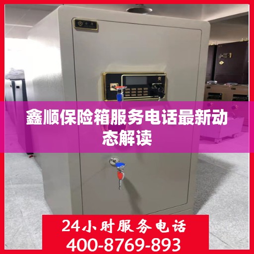 鑫顺保险箱服务电话最新动态解读