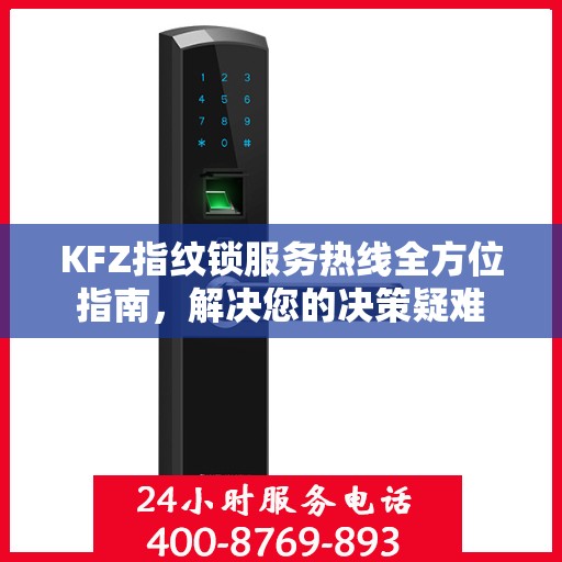 KFZ指纹锁服务热线全方位指南，解决您的决策疑难