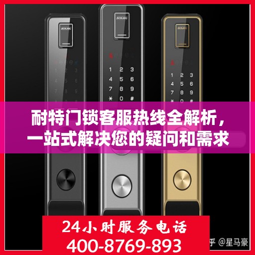耐特门锁客服热线全解析，一站式解决您的疑问和需求