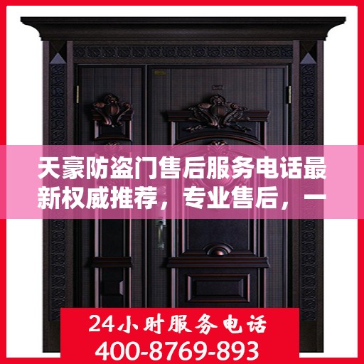 天豪防盗门售后服务电话最新权威推荐，专业售后，一触即达！