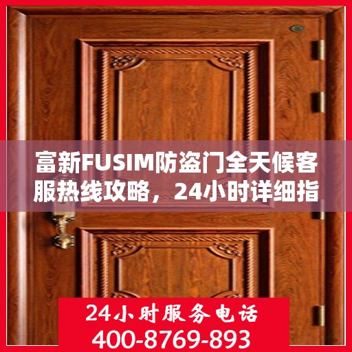富新FUSIM防盗门全天候客服热线攻略，24小时详细指南