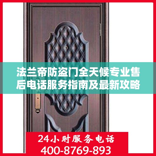 法兰帝防盗门全天候专业售后电话服务指南及最新攻略