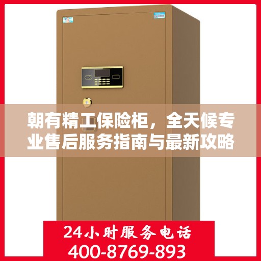 朝有精工保险柜，全天候专业售后服务指南与最新攻略