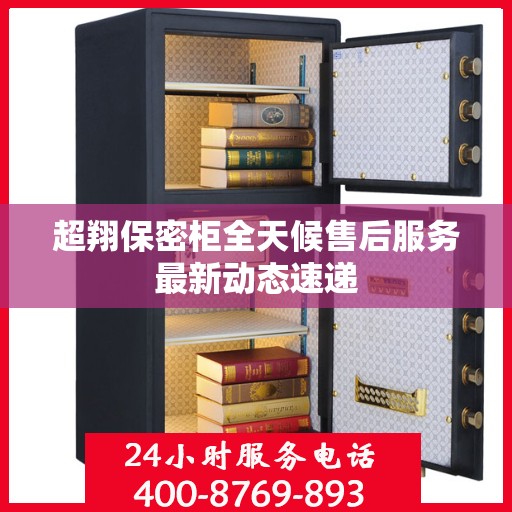 超翔保密柜全天候售后服务最新动态速递