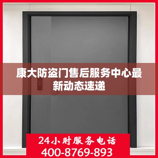 康大防盗门售后服务中心最新动态速递