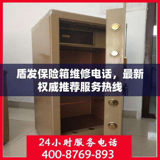 盾发保险箱维修电话，最新权威推荐服务热线