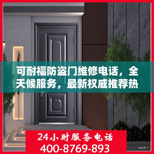 可耐福防盗门维修电话，全天候服务，最新权威推荐热线