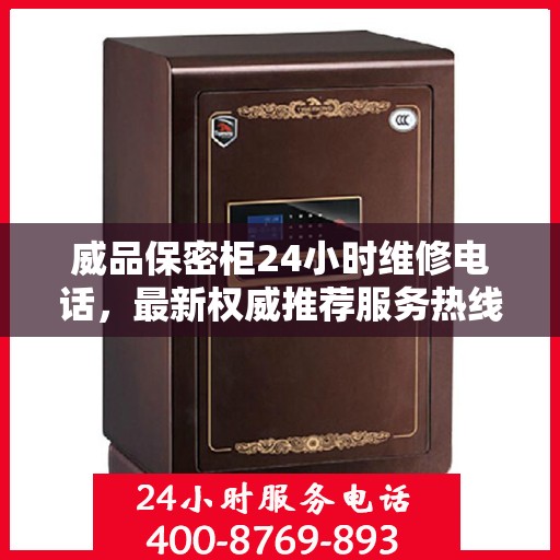 威品保密柜24小时维修电话，最新权威推荐服务热线