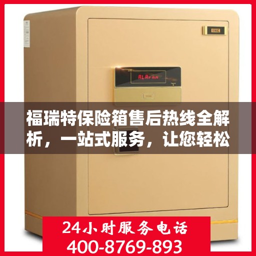 福瑞特保险箱售后热线全解析，一站式服务，让您轻松无忧！