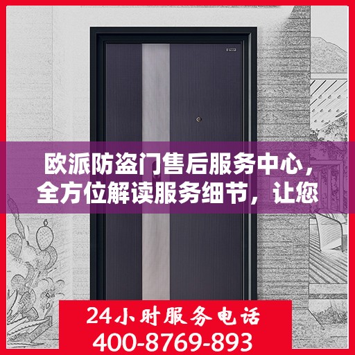 欧派防盗门售后服务中心，全方位解读服务细节，让您无忧购锁！